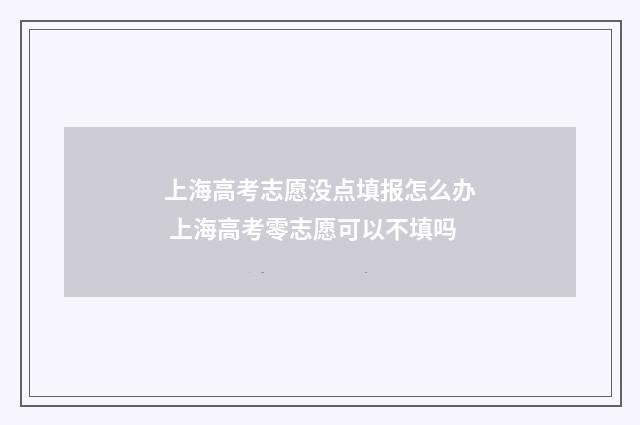 上海高考志愿没点填报怎么办 上海高考零志愿可以不填吗