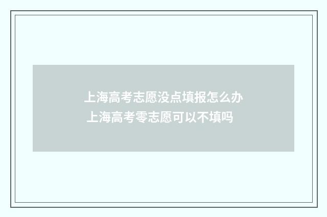 上海高考志愿没点填报怎么办 上海高考零志愿可以不填吗