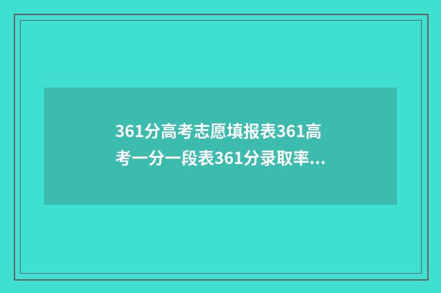 361分高考志愿填报表361高考一分一段表361分录取率查询 高考361分什么水平