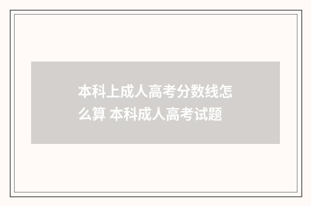 本科上成人高考分数线怎么算 本科成人高考试题