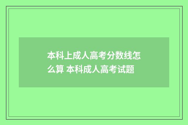 本科上成人高考分数线怎么算 本科成人高考试题