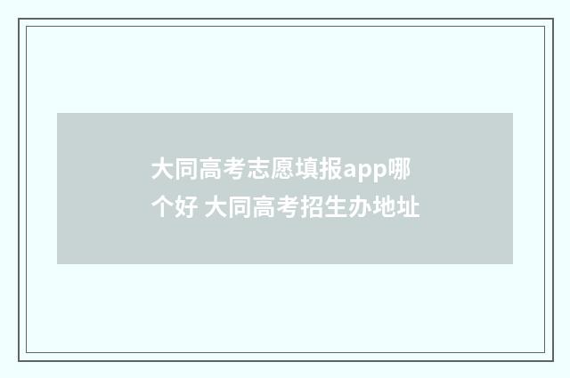 大同高考志愿填报app哪个好 大同高考招生办地址