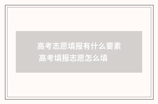 高考志愿填报有什么要素 高考填报志愿怎么填