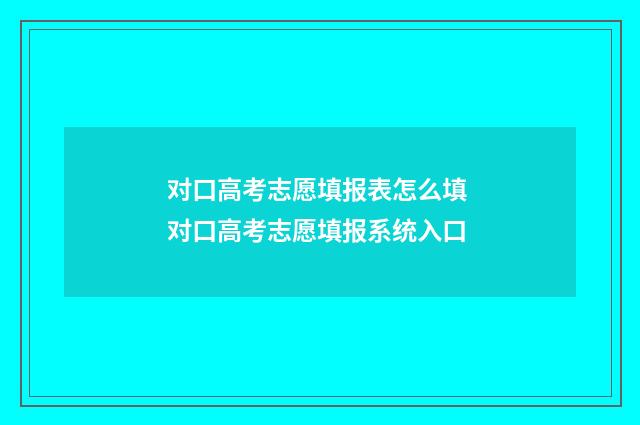 对口高考志愿填报表怎么填 对口高考志愿填报系统入口