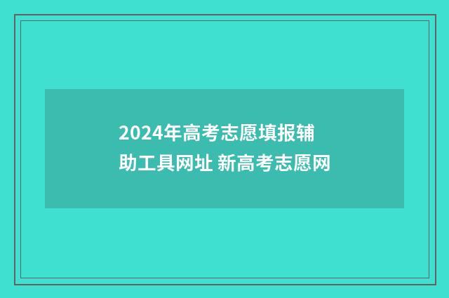 2024年高考志愿填报辅助工具网址 新高考志愿网