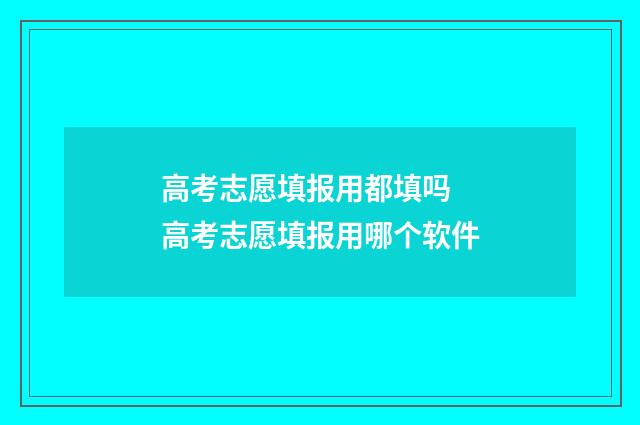 高考志愿填报用都填吗 高考志愿填报用哪个软件