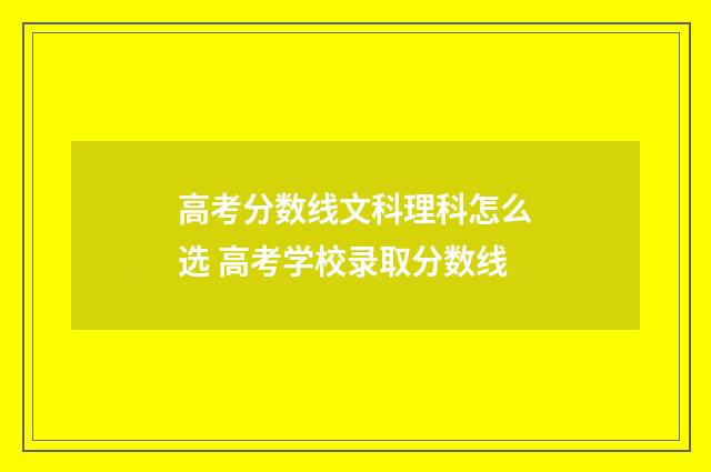 高考分数线文科理科怎么选 高考学校录取分数线