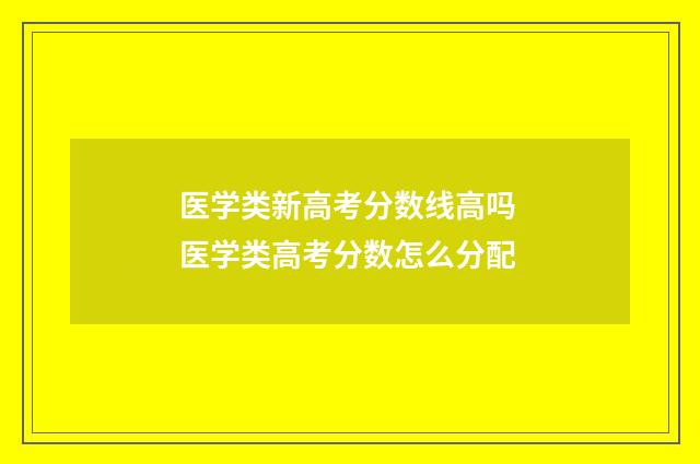 医学类新高考分数线高吗 医学类高考分数怎么分配
