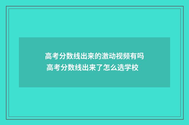 高考分数线出来的激动视频有吗 高考分数线出来了怎么选学校