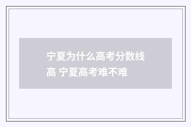 宁夏为什么高考分数线高 宁夏高考难不难
