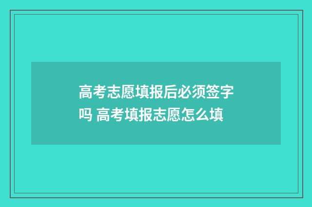 高考志愿填报后必须签字吗 高考填报志愿怎么填