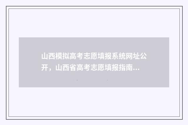 山西模拟高考志愿填报系统网址公开，山西省高考志愿填报指南 山西模拟高考志愿填报的原密码是啥