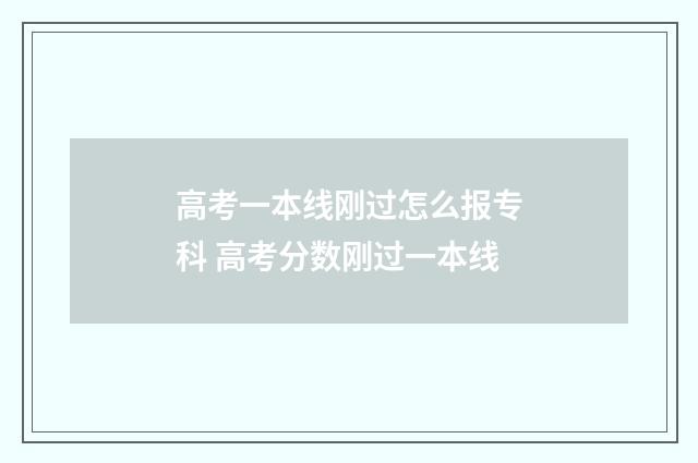 高考一本线刚过怎么报专科 高考分数刚过一本线
