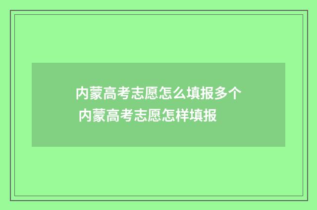 内蒙高考志愿怎么填报多个 内蒙高考志愿怎样填报