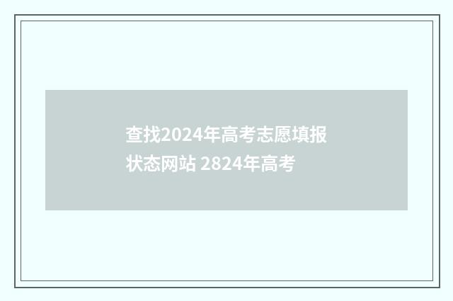 查找2024年高考志愿填报状态网站 2824年高考