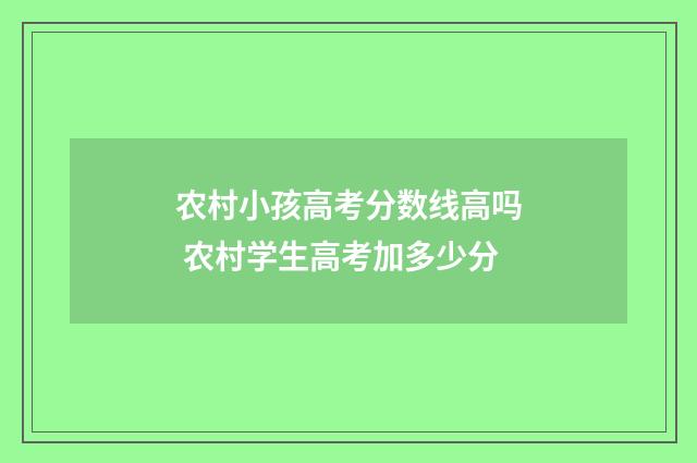 农村小孩高考分数线高吗 农村学生高考加多少分