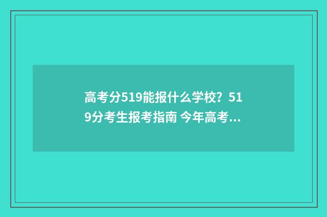高考分519能报什么学校？519分考生报考指南 今年高考分数519分,填那所大学好些