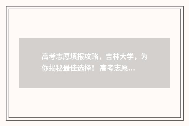高考志愿填报攻略，吉林大学，为你揭秘最佳选择！ 高考志愿填报攻略(最全)
