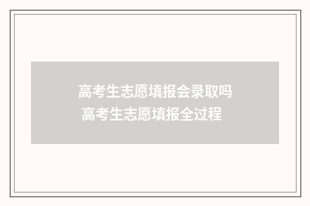 高考生志愿填报会录取吗 高考生志愿填报全过程