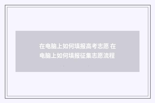 在电脑上如何填报高考志愿 在电脑上如何填报征集志愿流程