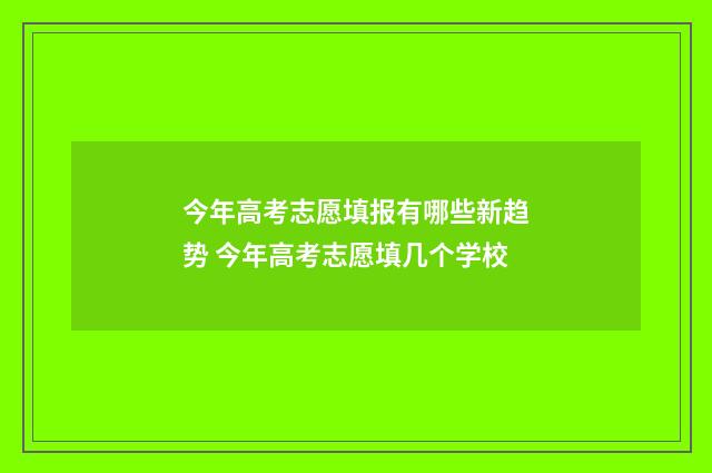 今年高考志愿填报有哪些新趋势 今年高考志愿填几个学校