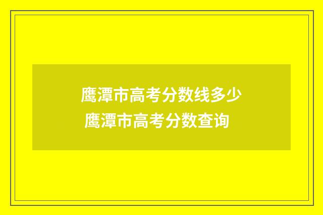 鹰潭市高考分数线多少 鹰潭市高考分数查询