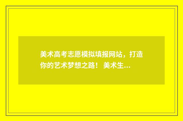 美术高考志愿模拟填报网站，打造你的艺术梦想之路！ 美术生高考志愿模拟