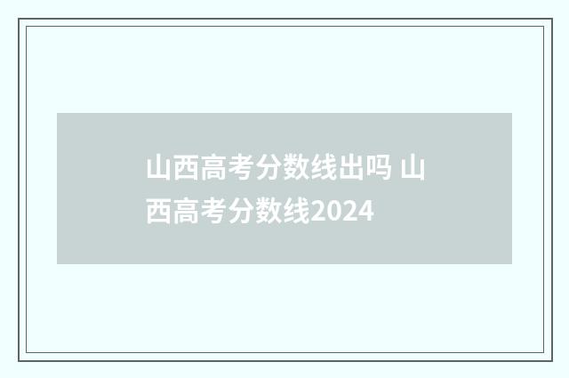 山西高考分数线出吗 山西高考分数线2024