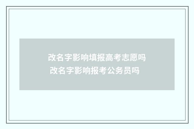 改名字影响填报高考志愿吗 改名字影响报考公务员吗
