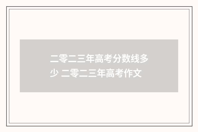 二零二三年高考分数线多少 二零二三年高考作文