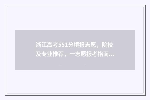 浙江高考551分填报志愿，院校及专业推荐，一志愿报考指南 浙江省高考551分
