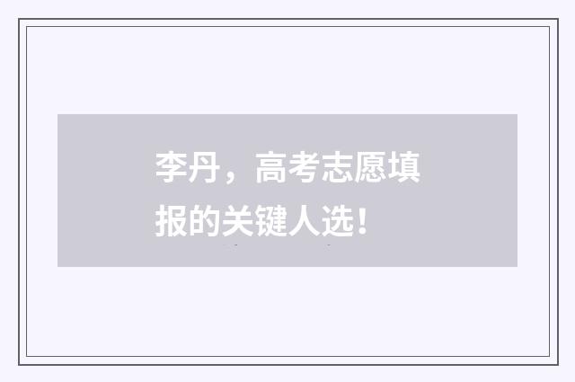 李丹，高考志愿填报的关键人选！