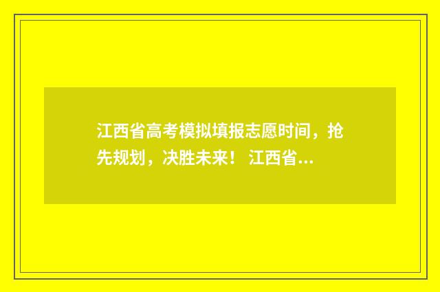 江西省高考模拟填报志愿时间，抢先规划，决胜未来！ 江西省高考模拟考试