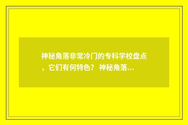 神秘角落非常冷门的专科学校盘点,它们有何特色? 神秘角落拍摄地