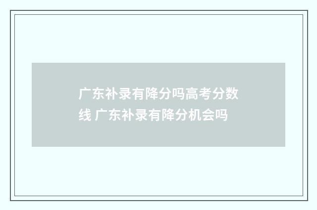 广东补录有降分吗高考分数线 广东补录有降分机会吗