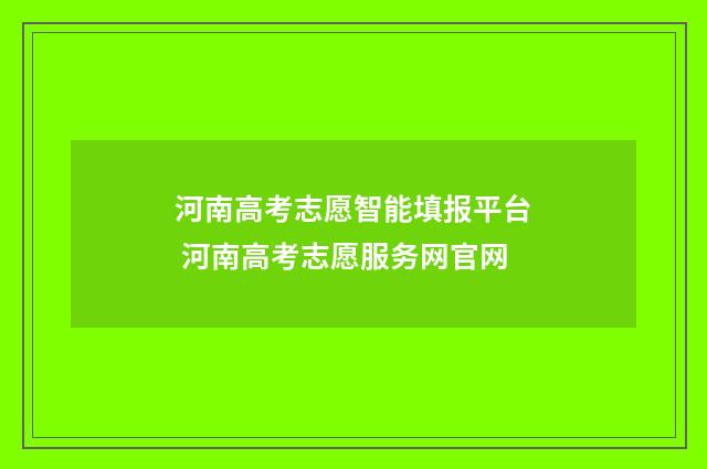 河南高考志愿智能填报平台 河南高考志愿服务网官网