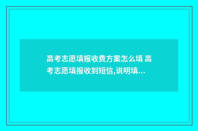 高考志愿填报收费方案怎么填 高考志愿填报收到短信,说明填报成功吗