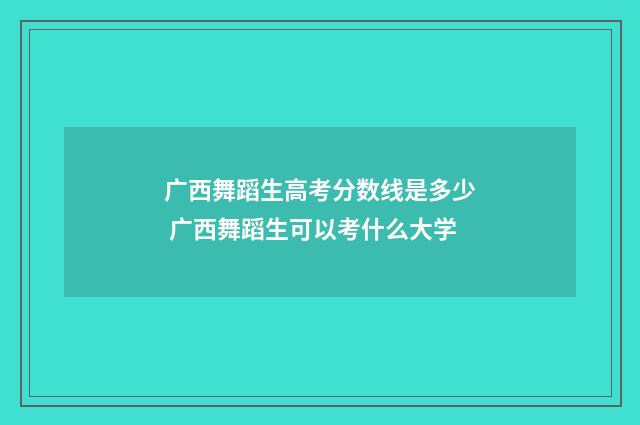 广西舞蹈生高考分数线是多少 广西舞蹈生可以考什么大学