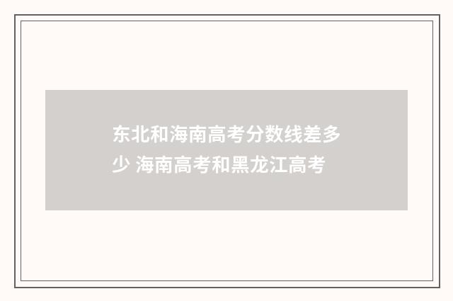 东北和海南高考分数线差多少 海南高考和黑龙江高考