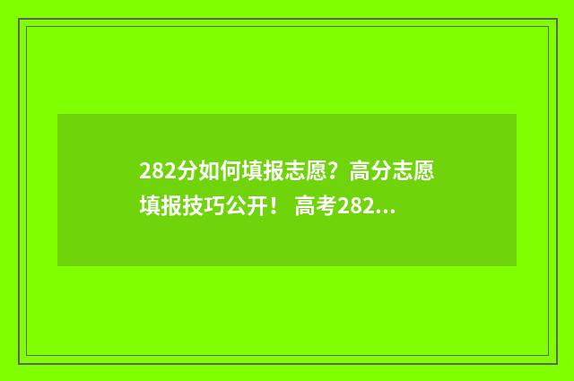 282分如何填报志愿？高分志愿填报技巧公开！ 高考282分可以填哪个学校