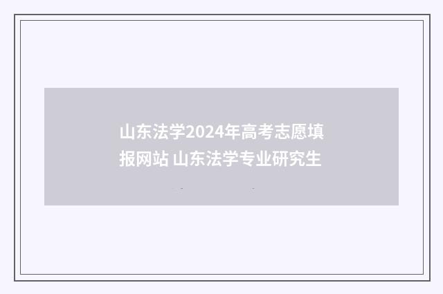 山东法学2024年高考志愿填报网站 山东法学专业研究生