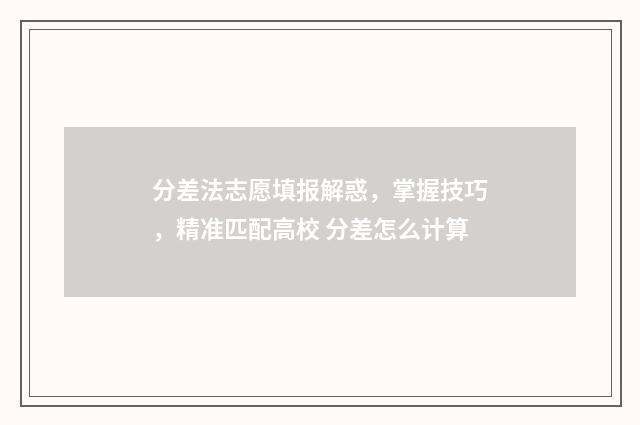 分差法志愿填报解惑,掌握技巧,精准匹配高校 分差怎么计算