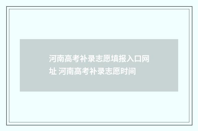 河南高考补录志愿填报入口网址 河南高考补录志愿时间