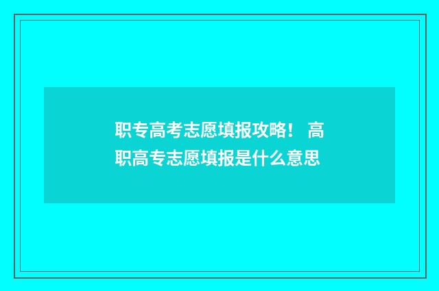 职专高考志愿填报攻略！ 高职高专志愿填报是什么意思