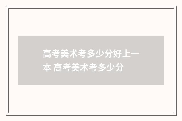 高考美术考多少分好上一本 高考美术考多少分