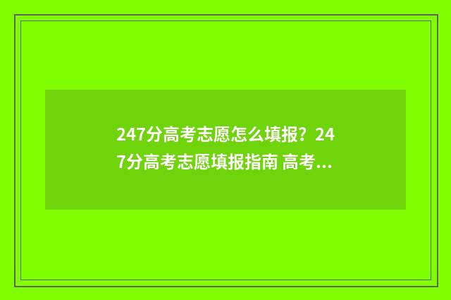 247分高考志愿怎么填报？247分高考志愿填报指南 高考成绩247分能选什么学校