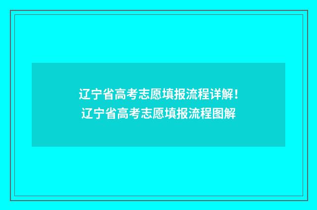辽宁省高考志愿填报流程详解！ 辽宁省高考志愿填报流程图解