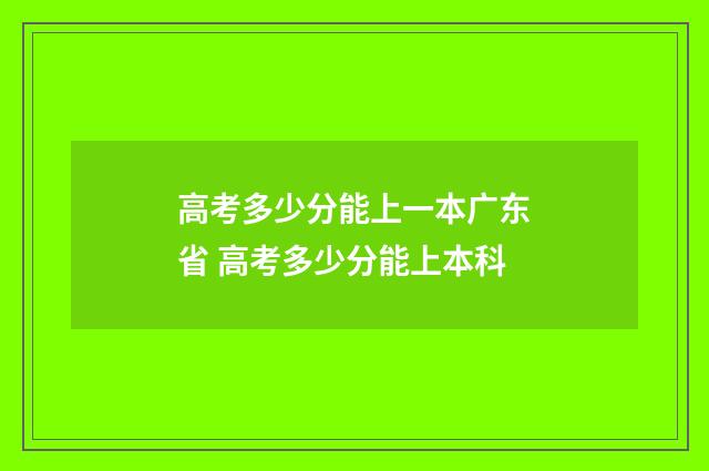 高考多少分能上一本广东省 高考多少分能上本科