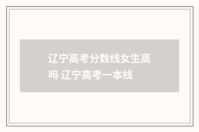 辽宁高考分数线女生高吗 辽宁高考一本线