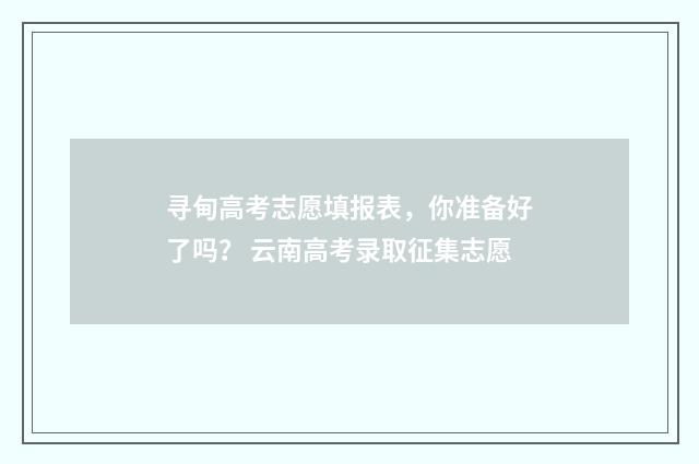 寻甸高考志愿填报表，你准备好了吗？ 云南高考录取征集志愿